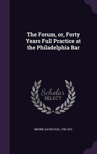 Produktbild: The Forum, Or, Forty Years Full Practice at the Philadelphia Bar