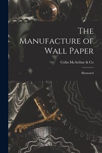 Produktbild: The Manufacture of Wall Paper [microform]: Illustrated