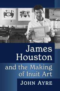 Produktbild: James Houston and the Making of Inuit Art