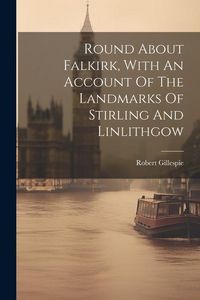 Produktbild: Round About Falkirk, With An Account Of The Landmarks Of Stirling And Linlithgow