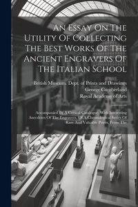 Produktbild: An Essay On The Utility Of Collecting The Best Works Of The Ancient Engravers Of The Italian School: Accompanied By A Critical Catalogue, With Interes