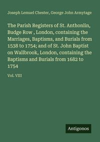 Produktbild: The Parish Registers of St. Anthonlin, Budge Row , London, containing the Marriages, Baptisms, and Burials from 1538 to 1754; and of St. John Baptist on Wallbrook, London, containing the Baptisms and Burials from 1682 to 1754