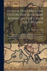 Produktbild: Aloude Hollandsche Histori Der Keyzeren, Koningen, Hertogen En Graaven: Welken Sedert De Komst Der Batavieren In Het Thans Genaamde Holland, Tot De He