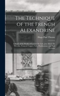 Produktbild: The Technique of the French Alexandrine; a Study of the Works of Leconte de Lisle, Jose Maria de Heredia, Fran&ccedil;ois Coppee, Sully Prudhomme, and Paul Verlaine