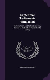 Produktbild: Septennial Parliaments Vindicated: Humbly Addressed to His Excellency the Earl of Hertford. by Alexander Mc. Aulay,