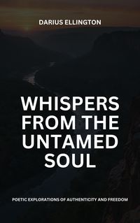 Produktbild: Whispers from the Untamed Soul: Poetic Explorations Of Authenticity And Freedom (Personal Growth and Self-Discovery, #1)