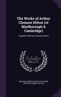 Produktbild: The Works of Arthur Clement Hilton (of Marlborough & Cambridge): Together With his Life and Letters