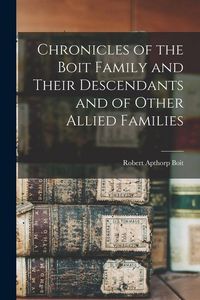 Produktbild: Chronicles of the Boit Family and Their Descendants and of Other Allied Families