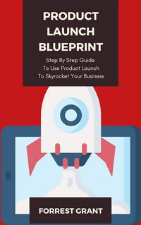 Produktbild: Product Launch Blueprint - Step By Step Guide To Use Product Launch To Skyrocket Your Business