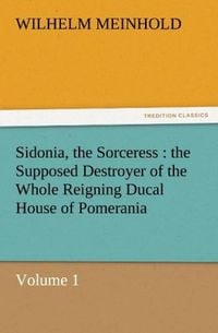 Produktbild: Sidonia, the Sorceress : the Supposed Destroyer of the Whole Reigning Ducal House of Pomerania - Volume 1