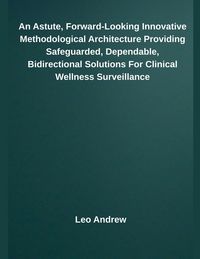 Produktbild: An Astute, Forward-Looking Innovative Methodological Architecture Providing Safeguarded, Dependable, Bidirectional Solutions For Clinical Wellness Sur