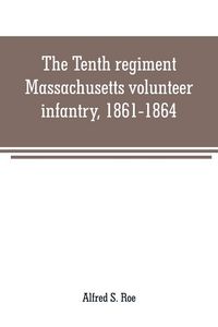 Produktbild: The Tenth regiment, Massachusetts volunteer infantry, 1861-1864, a western Massachusetts regiment