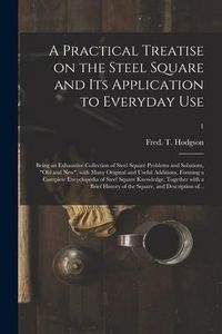 Produktbild: A Practical Treatise on the Steel Square and Its Application to Everyday Use: Being an Exhaustive Collection of Steel Square Problems and Solutions, "