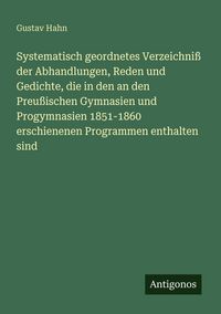 Produktbild: Systematisch geordnetes Verzeichni&szlig; der Abhandlungen, Reden und Gedichte, die in den an den Preu&szlig;ischen Gymnasien und Progymnasien 1851-1860 erschiene