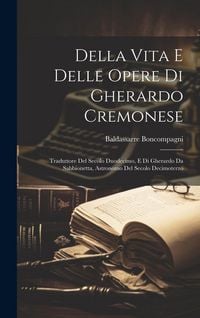 Produktbild: Della Vita E Delle Opere Di Gherardo Cremonese: Traduttore Del Secolo Duodecimo, E Di Gherardo Da Sabbionetta, Astronomo Del Secolo Decimoterzo