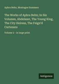 Produktbild: The Works of Aphra Behn; In Six Volumes, Abdelazer, The Young King, The City Heiress, The Feign'd Curtezans
