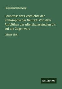Produktbild: Grundriss der Geschichte der Philosophie der Neuzeit: Von dem Aufbl&uuml;hen der Alterthumsstudien bis auf die Gegenwart