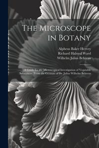 Produktbild: The Microscope in Botany: A Guide for the Microscopical Investigation of Vegatable Substances. From the German of Dr. Julius Wilhelm Behrens