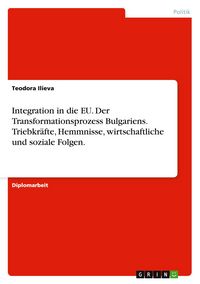 Produktbild: Integration in die EU. Der Transformationsprozess Bulgariens. Triebkr&auml;fte, Hemmnisse, wirtschaftliche und soziale Folgen.