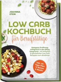Produktbild: Low Carb Kochbuch f&uuml;r Berufst&auml;tige: Ketogene Ern&auml;hrung erfolgreich in den Alltag integrieren - mit einfachen & gen&uuml;sslichen Low Carb Rezepten zum abnehmen - inkl. 30-Tage-Plan + 5 Bonus E-Books
