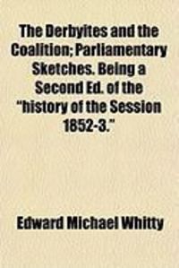 Produktbild: The Derbyites and the Coalition; Parliamentary Sketches. Being a Second Ed. of the "History of the Session 1852-3."