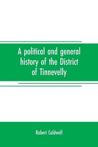 Produktbild: A political and general history of the District of Tinnevelly, in the Presidency of Madras, from the earliest period to its cession to the English Government in A. D. 1801