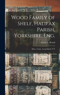 Produktbild: Wood Family of Shelf, Halifax Parish, Yorkshire, Eng.: Mass., Conn., Long Island, N.Y