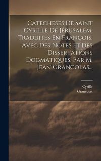 Produktbild: Catecheses De Saint Cyrille De J&eacute;rusalem, Traduites En Fran&ccedil;ois, Avec Des Notes Et Des Dissertations Dogmatiques, Par M. Jean Grancolas...