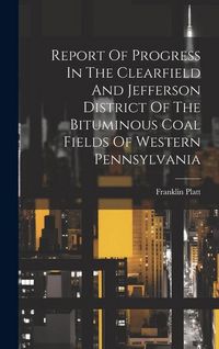 Produktbild: Report Of Progress In The Clearfield And Jefferson District Of The Bituminous Coal Fields Of Western Pennsylvania