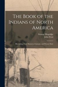 Produktbild: The Book of the Indians of North America [microform]: Illustrating Their Manners, Customs, and Present State