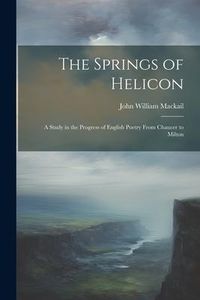 Produktbild: The Springs of Helicon: A Study in the Progress of English Poetry From Chaucer to Milton