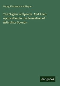 Produktbild: The Organs of Speech. And Their Application in the Formation of Articulate Sounds