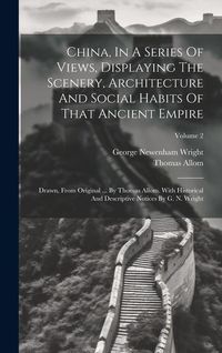 Produktbild: China, In A Series Of Views, Displaying The Scenery, Architecture And Social Habits Of That Ancient Empire: Drawn, From Original ... By Thomas Allom.