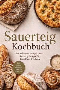 Produktbild: Sauerteig Kochbuch: Die leckersten gelingsicheren Sauerteig Rezepte f&uuml;r Brot, Pizza & Geb&auml;ck - inkl. Starter, Baguettes, Focaccia, S&uuml;&szlig;em uvm.