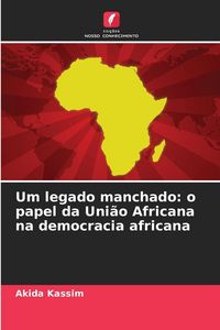 Produktbild: Um legado manchado: o papel da Uni&atilde;o Africana na democracia africana