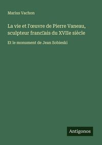 Produktbild: La vie et l'&iquest;uvre de Pierre Vaneau, sculpteur franc&iquest;ais du XVIIe si&egrave;cle