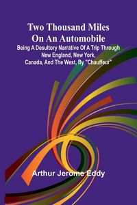 Produktbild: Two Thousand Miles on an Automobile Being a Desultory Narrative of a Trip Through New England, New York, Canada, and the West, By "Chauffeur"