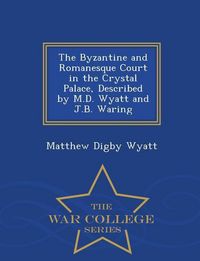 Produktbild: The Byzantine and Romanesque Court in the Crystal Palace, Described by M.D. Wyatt and J.B. Waring - War College Series