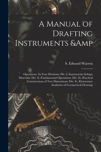 Produktbild: A Manual of Drafting Instruments & Operations. In Four Divisions: Div. I.-Instruments & Materials: Div. Ii.-Fundamental Operations: Div. Iii.-Practica