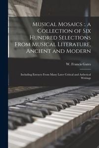 Produktbild: Musical Mosaics: . a Collection of Six Hundred Selections From Musical Literature, Ancient and Modern; Including Extracts From Many Lat
