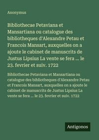 Produktbild: Bibliothecae Petaviana et Mansartiana ou catalogue des bibliotheques d'Alexandre Petau et Francois Mansart, auxquelles on a ajoute le cabinet de manuscrits de Justus Lipsius La vente se fera ... le 23. fevrier et suiv. 1722