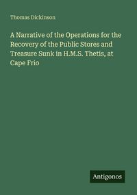 Produktbild: A Narrative of the Operations for the Recovery of the Public Stores and Treasure Sunk in H.M.S. Thetis, at Cape Frio