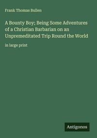 Produktbild: A Bounty Boy; Being Some Adventures of a Christian Barbarian on an Unpremeditated Trip Round the World
