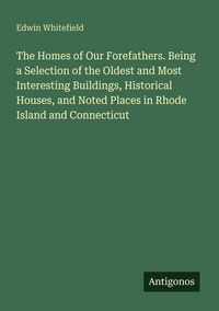 Produktbild: The Homes of Our Forefathers. Being a Selection of the Oldest and Most Interesting Buildings, Historical Houses, and Noted Places in Rhode Island and