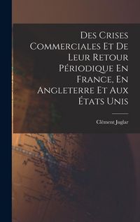 Produktbild: Des Crises Commerciales Et De Leur Retour P&eacute;riodique En France, En Angleterre Et Aux &Eacute;tats Unis