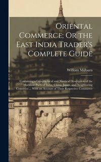 Produktbild: Oriental Commerce; Or the East India Trader's Complete Guide: Containing a Geographical and Nautical Description of the Maritime Parts of India, China