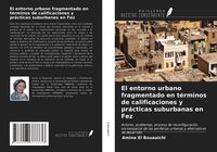 Produktbild: El entorno urbano fragmentado en t&eacute;rminos de calificaciones y pr&aacute;cticas suburbanas en Fez