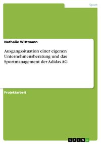 Produktbild: Ausgangssituation einer eigenen Unternehmensberatung und das Sportmanagement der Adidas AG