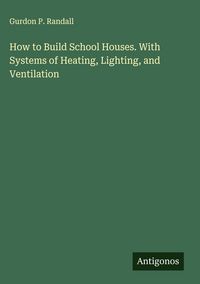 Produktbild: How to Build School Houses. With Systems of Heating, Lighting, and Ventilation