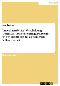 Produktbild: Umweltzerst&ouml;rung - Verschuldung - Wachstum - Zusammenh&auml;nge, Probleme und Widerspr&uuml;che der globalisierten Volkswirtschaft